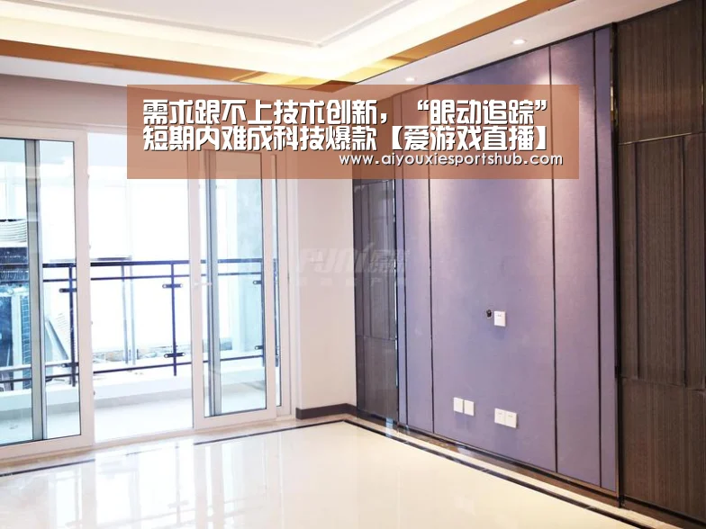需求跟不上技术创新,“眼动追踪”短期内难成科技爆款【爱游戏直播】(图2) 爱游戏直播