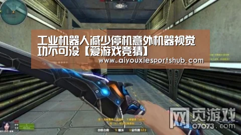 工业机器人减少停机意外机器视觉功不可没【爱游戏竞猜】(图3) 爱游戏体育