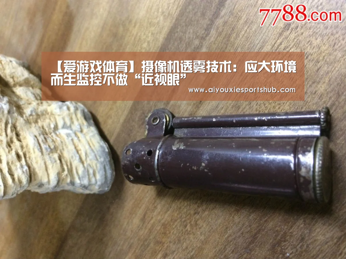 【爱游戏体育】摄像机透雾技术:应大环境而生监控不做“近视眼”(图1) 爱游戏视讯