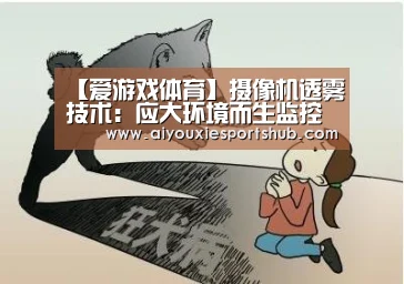 【爱游戏体育】摄像机透雾技术:应大环境而生监控不做“近视眼”(图2) 爱游戏竞猜