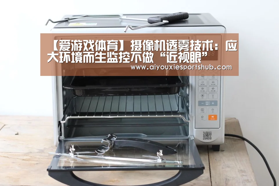 【爱游戏体育】摄像机透雾技术:应大环境而生监控不做“近视眼”(图4) 爱游戏竞猜