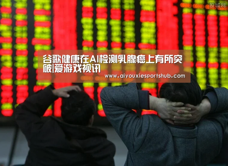 谷歌健康在AI检测乳腺癌上有所突破|爱游戏视讯(图2) 爱游戏视讯