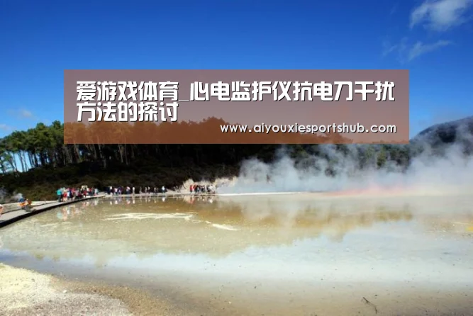 爱游戏体育_心电监护仪抗电刀干扰方法的探讨(图1) 爱游戏体育